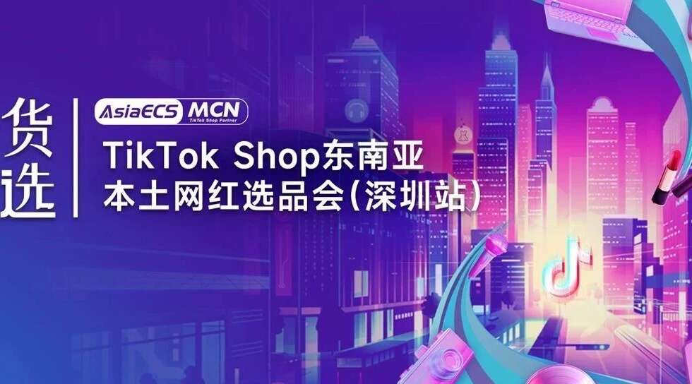 【好货源选】TikTok Shop东南亚本土网红选品会（深圳站）圆满结束缩略图AsiaECS