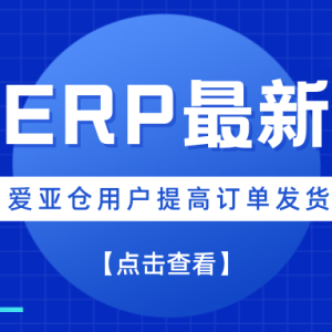 哎呷ERP自动推单功能全新上线！爱亚仓满足电商平台最新发货时效要求